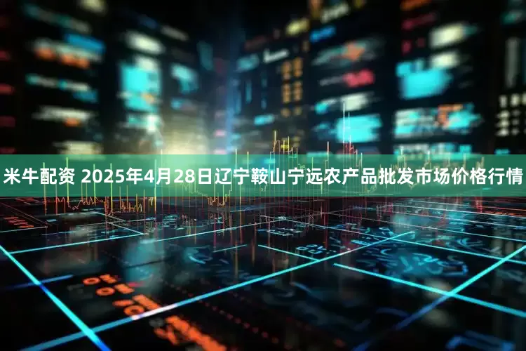 米牛配资 2025年4月28日辽宁鞍山宁远农产品批发市场价格行情