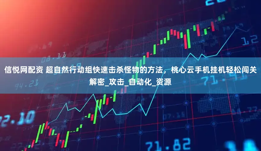 信悦网配资 超自然行动组快速击杀怪物的方法，桃心云手机挂机轻松闯关解密_攻击_自动化_资源