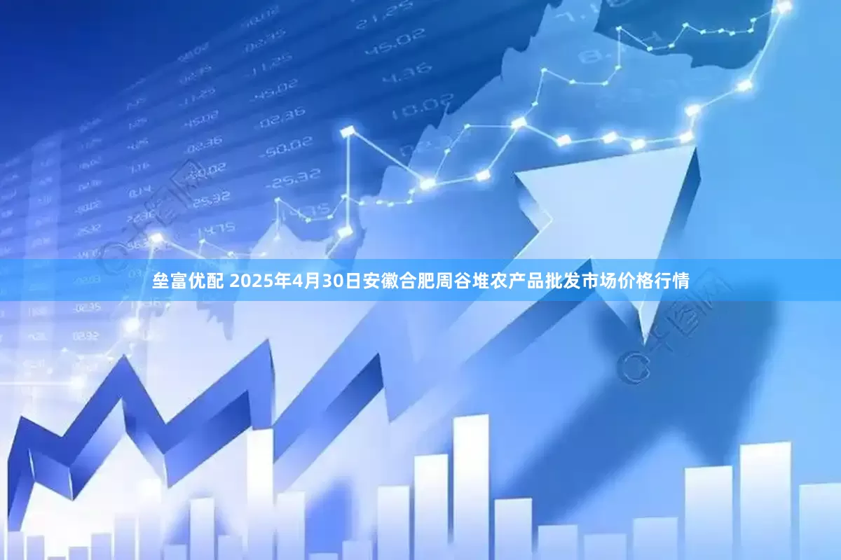 垒富优配 2025年4月30日安徽合肥周谷堆农产品批发市场价格行情