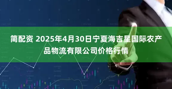 简配资 2025年4月30日宁夏海吉星国际农产品物流有限公司价格行情