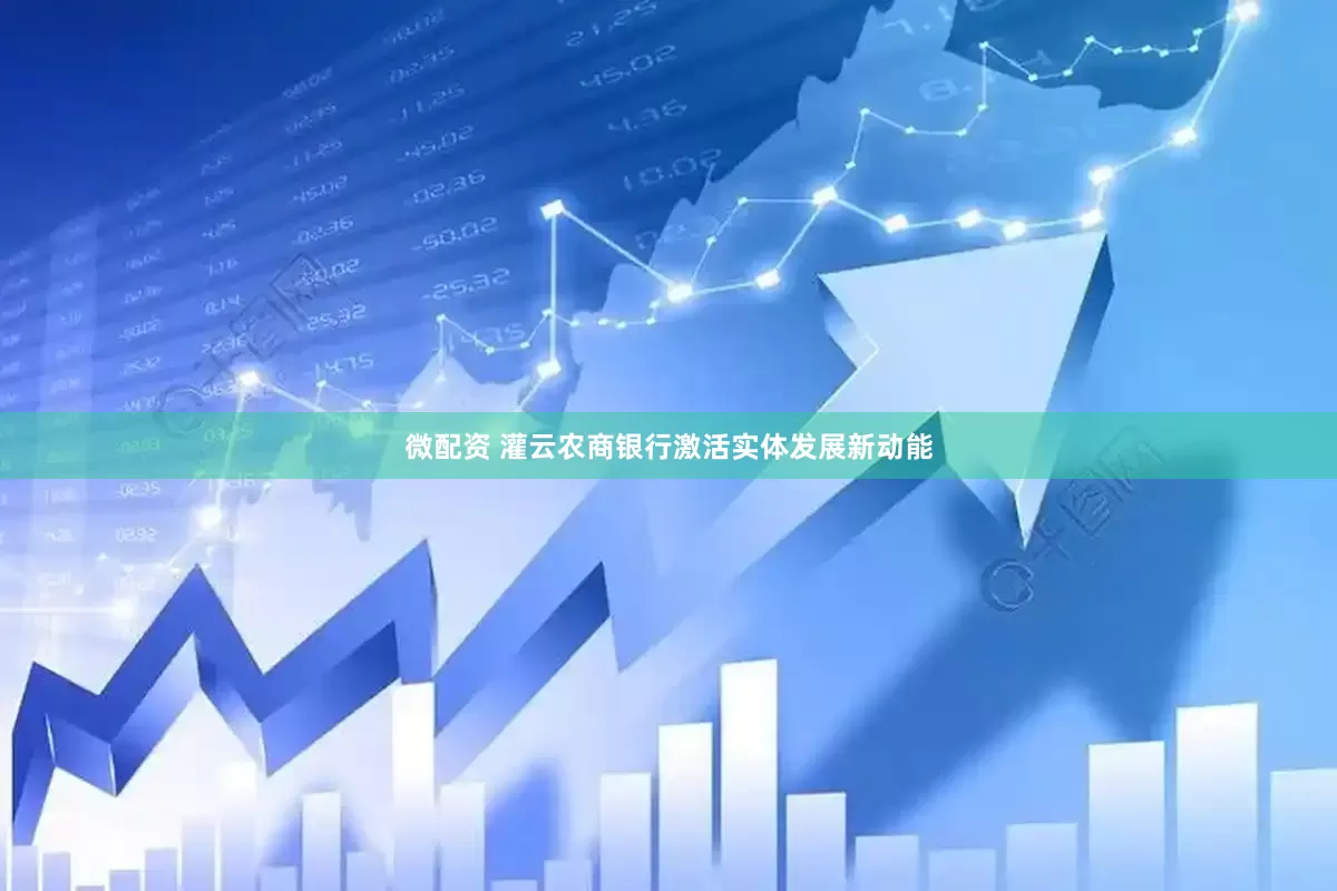 微配资 灌云农商银行激活实体发展新动能