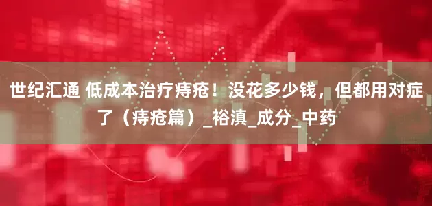 世纪汇通 低成本治疗痔疮！没花多少钱，但都用对症了（痔疮篇）_裕滇_成分_中药