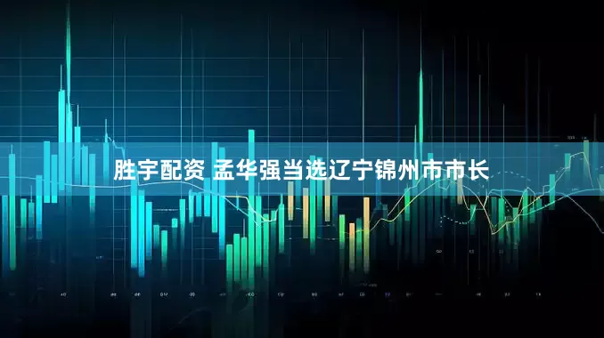 胜宇配资 孟华强当选辽宁锦州市市长