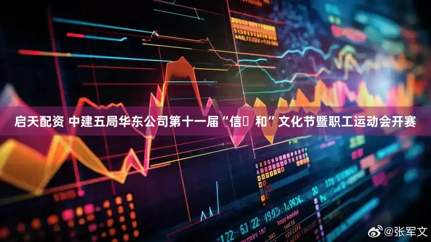启天配资 中建五局华东公司第十一届“信・和”文化节暨职工运动会开赛