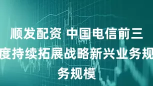 顺发配资 中国电信前三季度持续拓展战略新兴业务规模