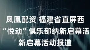凤凰配资 福建省直屏西幼儿园“悦动”俱乐部纳新启幕活动报道