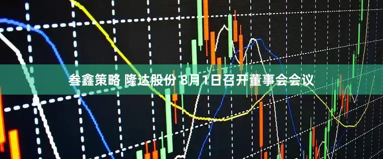 叁鑫策略 隆达股份 8月1日召开董事会会议