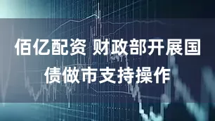 佰亿配资 财政部开展国债做市支持操作